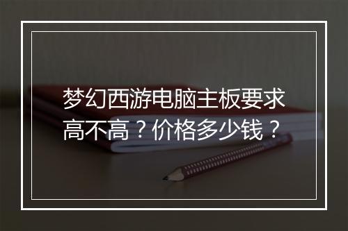 梦幻西游电脑主板要求高不高?价格多少钱?
