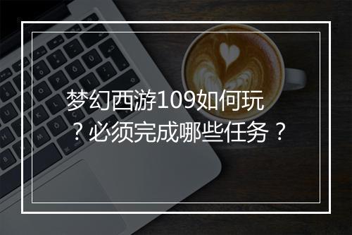 梦幻西游109如何玩?必须完成哪些任务?