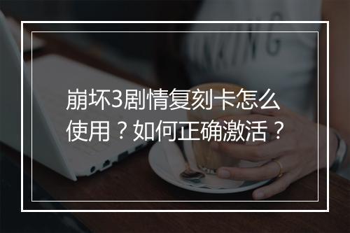 崩坏3剧情复刻卡怎么使用？如何正确激活？