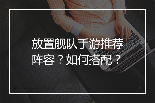 放置舰队手游推荐阵容?如何搭配?