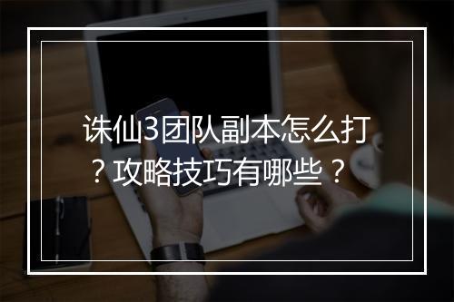 诛仙3团队副本怎么打？攻略技巧有哪些？