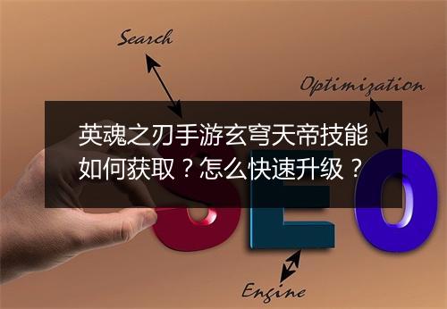 英魂之刃手游玄穹天帝技能如何获取？怎么快速升级？
