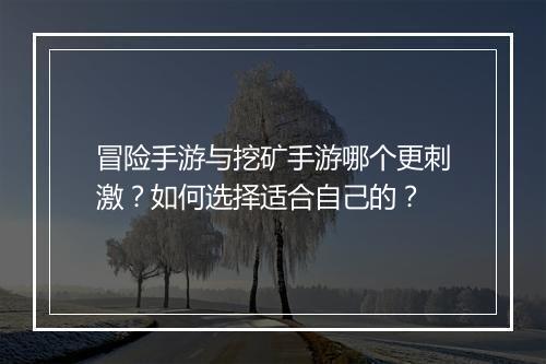 冒险手游与挖矿手游哪个更刺激?如何选择适合自己的?