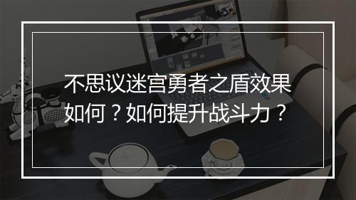 不思议迷宫勇者之盾效果如何？如何提升战斗力？