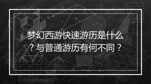 梦幻西游快速游历是什么?与普通游历有何不同?