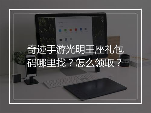 奇迹手游光明王座礼包码哪里找?怎么领取?