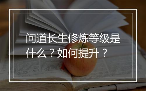 问道长生修炼等级是什么?如何提升?
