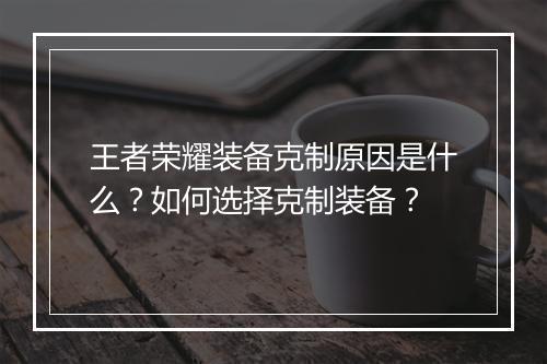 王者荣耀装备克制原因是什么?如何选择克制装备?