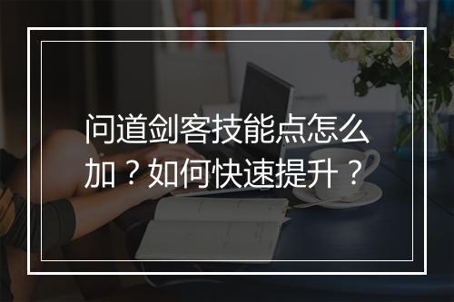 问道剑客技能点怎么加？如何快速提升？