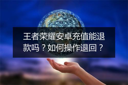 王者荣耀安卓充值能退款吗?如何操作退回?