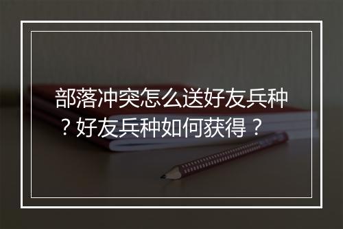 部落冲突怎么送好友兵种？好友兵种如何获得？