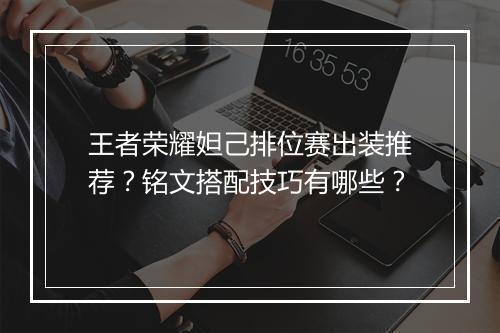 王者荣耀妲己排位赛出装推荐？铭文搭配技巧有哪些？