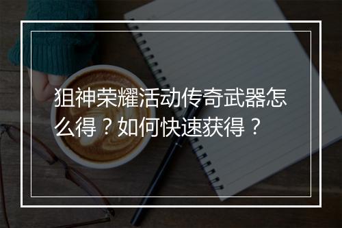 狙神荣耀活动传奇武器怎么得？如何快速获得？