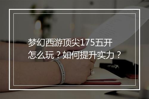 梦幻西游顶尖175五开怎么玩?如何提升实力?