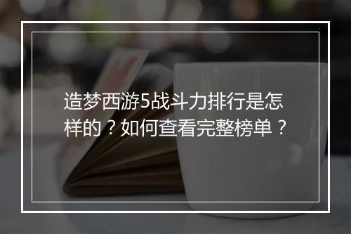 造梦西游5战斗力排行是怎样的?如何查看完整榜单?
