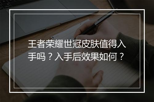 王者荣耀世冠皮肤值得入手吗?入手后效果如何?