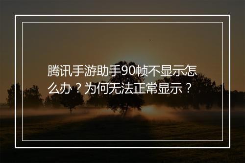 腾讯手游助手90帧不显示怎么办?为何无法正常显示?