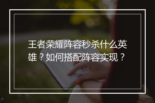 王者荣耀阵容秒杀什么英雄?如何搭配阵容实现?