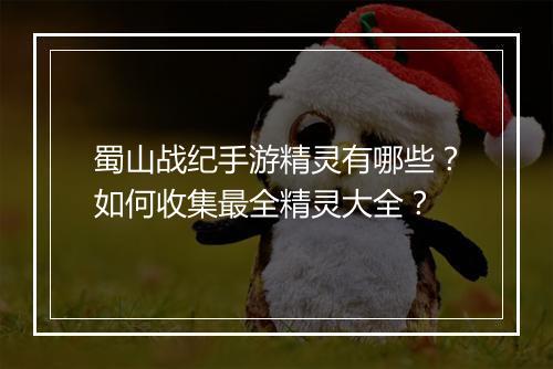 蜀山战纪手游精灵有哪些?如何收集最全精灵大全?