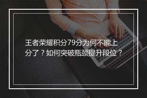王者荣耀积分79分为何不能上分了？如何突破瓶颈提升段位？