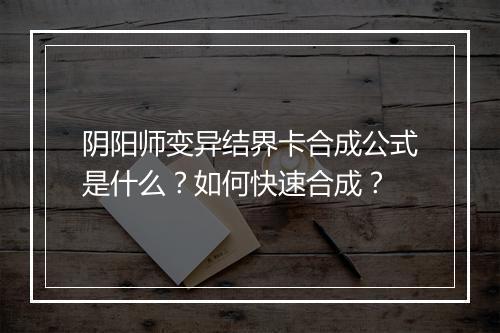 阴阳师变异结界卡合成公式是什么？如何快速合成？