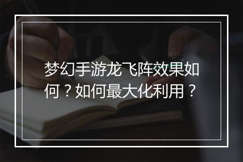 梦幻手游龙飞阵效果如何?如何最大化利用?