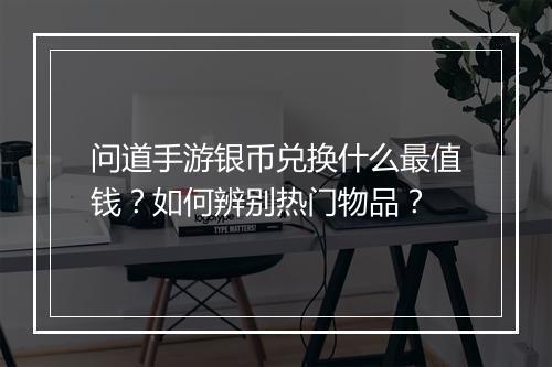 问道手游银币兑换什么最值钱？如何辨别热门物品？