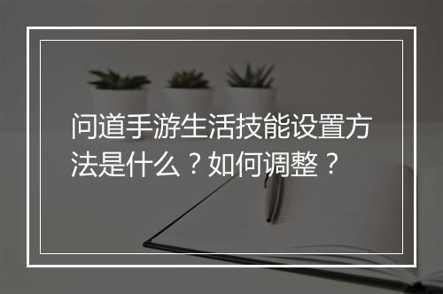 问道手游生活技能设置方法是什么?如何调整?
