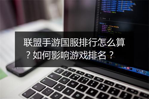 联盟手游国服排行怎么算？如何影响游戏排名？