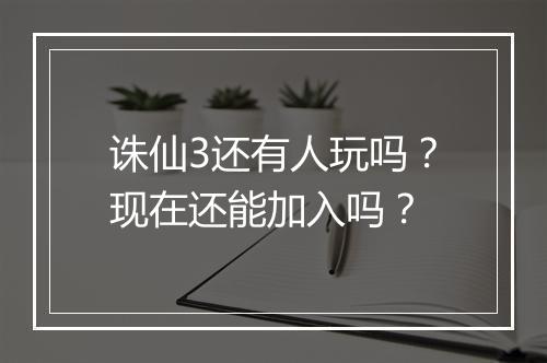 诛仙3还有人玩吗?现在还能加入吗?