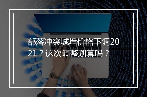 部落冲突城墙价格下调2021?这次调整划算吗?