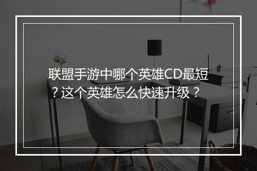 联盟手游中哪个英雄CD最短?这个英雄怎么快速升级?