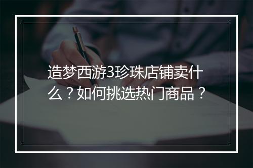 造梦西游3珍珠店铺卖什么?如何挑选热门商品?