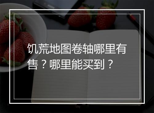 饥荒地图卷轴哪里有售?哪里能买到?