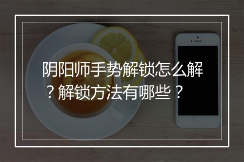 阴阳师手势解锁怎么解?解锁方法有哪些?