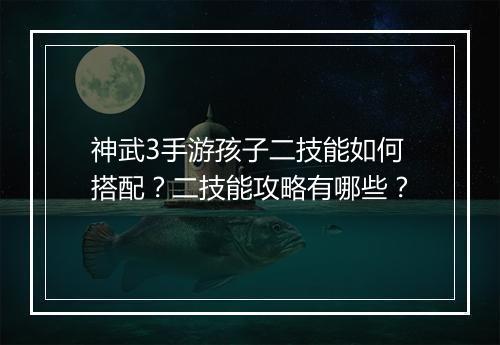 神武3手游孩子二技能如何搭配?二技能攻略有哪些?