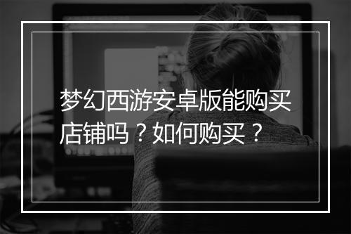 梦幻西游安卓版能购买店铺吗？如何购买？