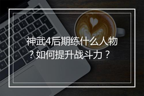 神武4后期练什么人物?如何提升战斗力?