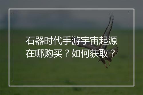 石器时代手游宇宙起源在哪购买?如何获取?