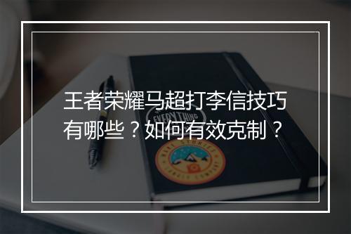 王者荣耀马超打李信技巧有哪些?如何有效克制?