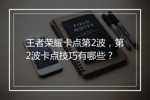 王者荣耀卡点第2波，第2波卡点技巧有哪些？