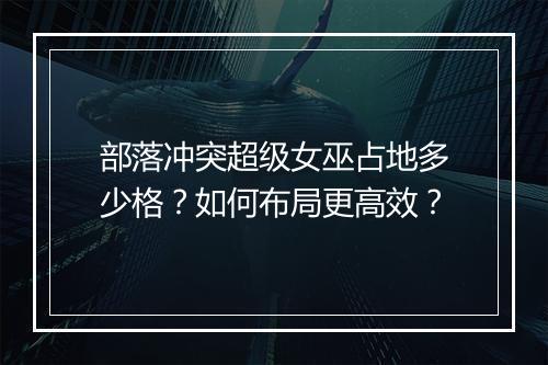 部落冲突超级女巫占地多少格?如何布局更高效?
