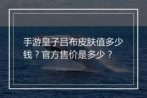 手游皇子吕布皮肤值多少钱?官方售价是多少?