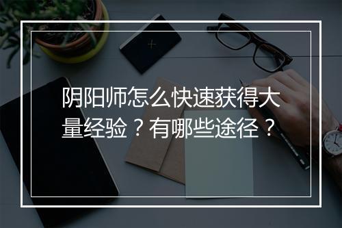 阴阳师怎么快速获得大量经验？有哪些途径？