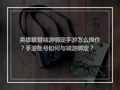 英雄联盟端游绑定手游怎么操作?手游账号如何与端游绑定?