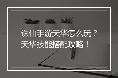 诛仙手游天华怎么玩?天华技能搭配攻略!