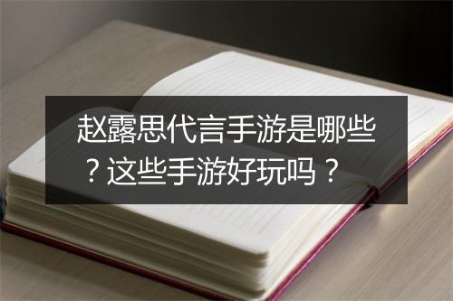 赵露思代言手游是哪些?这些手游好玩吗?