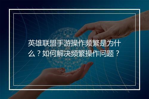 英雄联盟手游操作频繁是为什么?如何解决频繁操作问题?