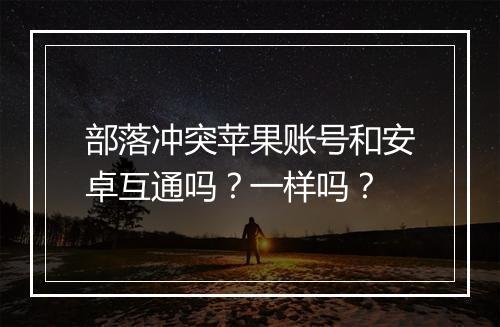 部落冲突苹果账号和安卓互通吗?一样吗?