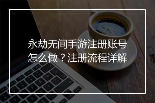 永劫无间手游注册账号怎么做?注册流程详解